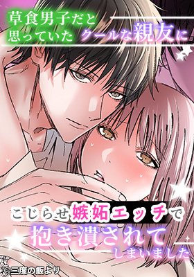 「草食男子だと思っていたクールな親友に、こじらせ嫉妬エッチで抱き潰されてしまいました」サンプル画像